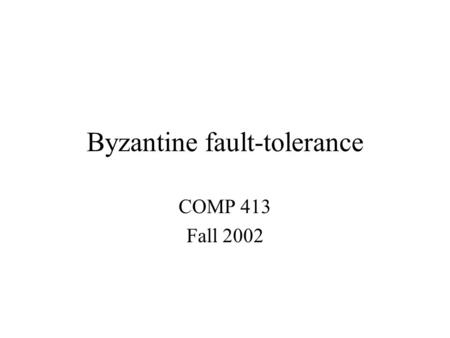 Byzantine fault-tolerance COMP 413 Fall 2002. Overview Models –Synchronous vs. asynchronous systems –Byzantine failure model Secure storage with self-certifying.