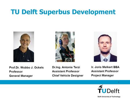 1 TU Delft Superbus Development Prof.Dr. Wubbo J. Ockels Professor General Manager Dr.Ing. Antonia Terzi Assistant Professor Chief Vehicle Designer Ir.