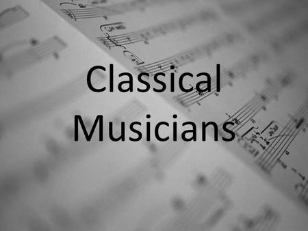 Classical Musicians. Background Information In a historical sense, the term “Musician” would have referred to a composer who may have also been the artist.