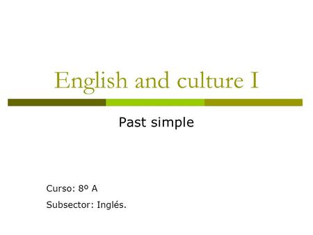 English and culture I Past simple Curso: 8º A Subsector: Inglés.