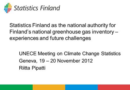 Statistics Finland as the national authority for Finland’s national greenhouse gas inventory – experiences and future challenges UNECE Meeting on Climate.