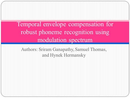 Authors: Sriram Ganapathy, Samuel Thomas, and Hynek Hermansky Temporal envelope compensation for robust phoneme recognition using modulation spectrum.