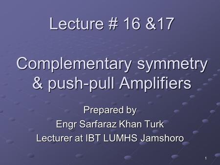 Lecture # 16 &17 Complementary symmetry & push-pull Amplifiers