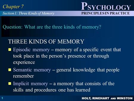 HOLT, RINEHART AND WINSTON P SYCHOLOGY PRINCIPLES IN PRACTICE 1 Chapter 7 Question: What are the three kinds of memory? THREE KINDS OF MEMORY Episodic.
