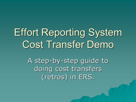 Effort Reporting System Cost Transfer Demo A step-by-step guide to doing cost transfers (retros) in ERS.