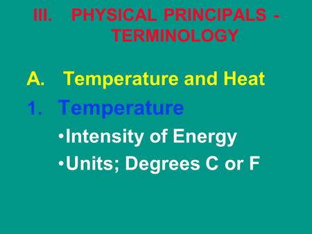 III.PHYSICAL PRINCIPALS - TERMINOLOGY A. Temperature and Heat 1. Temperature Intensity of Energy Units; Degrees C or F.