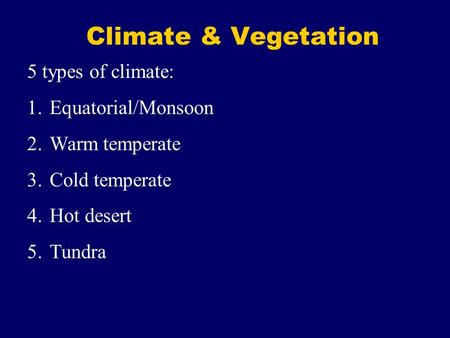 Climate & Vegetation 5 types of climate: 1.Equatorial/Monsoon 2.Warm temperate 3.Cold temperate 4.Hot desert 5.Tundra.