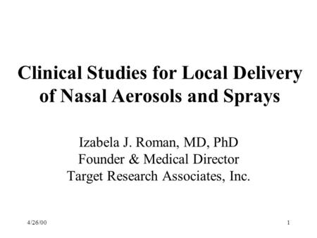 4/26/001 Clinical Studies for Local Delivery of Nasal Aerosols and Sprays Izabela J. Roman, MD, PhD Founder & Medical Director Target Research Associates,