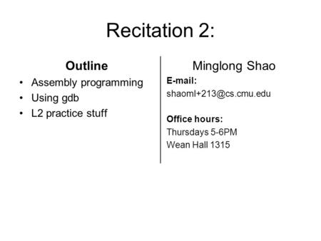 Recitation 2: Outline Assembly programming Using gdb L2 practice stuff Minglong Shao   Office hours: Thursdays 5-6PM Wean Hall.