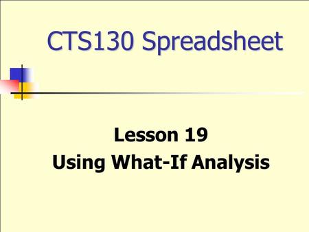 CTS130 Spreadsheet Lesson 19 Using What-If Analysis.