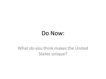 Do Now: What do you think makes the United States unique?