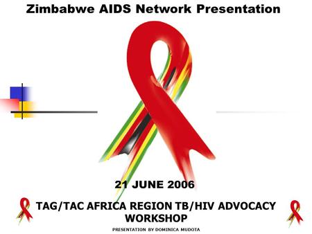 21 JUNE 2006 Zimbabwe AIDS Network Presentation ” TAG/TAC AFRICA REGION TB/HIV ADVOCACY WORKSHOP PRESENTATION BY DOMINICA MUDOTA.