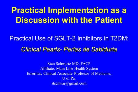 Practical Implementation as a Discussion with the Patient Practical Use of SGLT-2 Inhibitors in T2DM: Clinical Pearls- Perlas de Sabiduria Stan Schwartz.