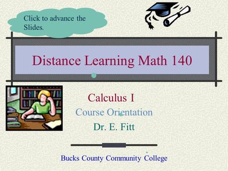 Distance Learning Math 140 Course Orientation Dr. E. Fitt Bucks County Community College Click to advance the Slides. Calculus I.