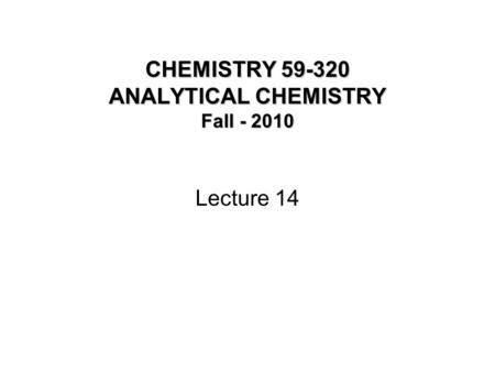 CHEMISTRY 59-320 ANALYTICAL CHEMISTRY Fall - 2010 Lecture 14.