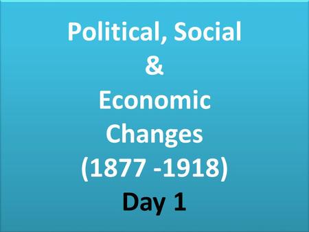 Political, Social & Economic Changes ( ) Day 1