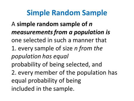 A simple random sample of n measurements from a population is one selected in such a manner that 1. every sample of size n from the population has equal.