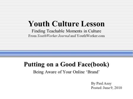 Youth Culture Lesson Finding Teachable Moments in Culture From YouthWorker Journal and YouthWorker.com Putting on a Good Face(book) Being Aware of Your.