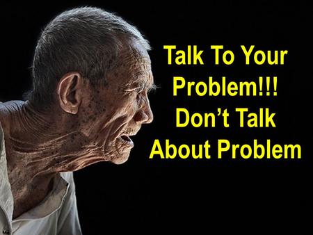 Talk To Your Problem!!! Don’t Talk About Problem.