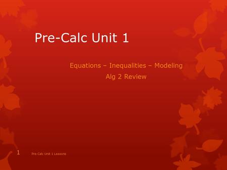 Pre-Calc Unit 1 Equations – Inequalities – Modeling Alg 2 Review Pre-Calc Unit 1 Lessons 1.