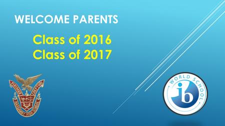 Welcome parents Class of 2016 Class of 2017.