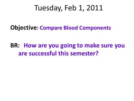 Tuesday, Feb 1, 2011 Objective : Compare Blood Components BR:How are you going to make sure you are successful this semester?
