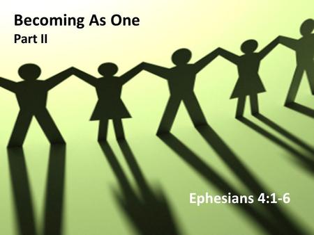 Becoming As One Part II Ephesians 4:1-6. As a prisoner for the Lord, then, I urge you to live a life worthy of the calling you have received. 2 Be completely.