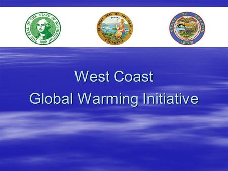 West Coast Global Warming Initiative. West Coast Governors’ Global Warming Initiative Oregon, Washington, California Start: Governors’ Directive, Sep.