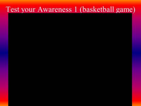 Test your Awareness 1 (basketball game). Core Concepts in Understanding Sensation and Perception AP Unit 3 Reading pp108-117.