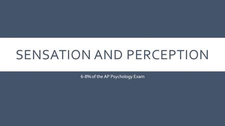 SENSATION AND PERCEPTION 6-8% of the AP Psychology Exam.