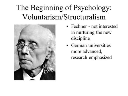 The Beginning of Psychology: Voluntarism/Structuralism Fechner - not interested in nurturing the new discipline German universities more advanced, research.