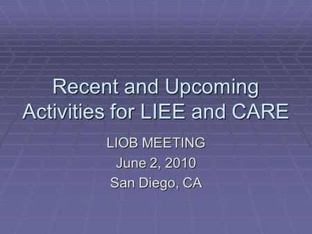 Recent and Upcoming Activities for LIEE and CARE LIOB MEETING June 2, 2010 San Diego, CA.