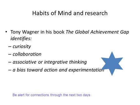 Habits of Mind and research Tony Wagner in his book The Global Achievement Gap identifies: – curiosity – collaboration – associative or integrative thinking.