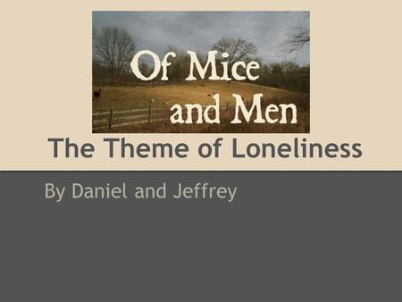 The Theme of Loneliness By Daniel and Jeffrey. Introduction The theme of loneliness is prominent in the book Of Mice and Men There are many characters.