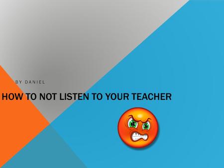 HOW TO NOT LISTEN TO YOUR TEACHER BY DANIEL. INTRODUCTION Have you ever wanted to not listen to your teacher? If you did, this book will be good.