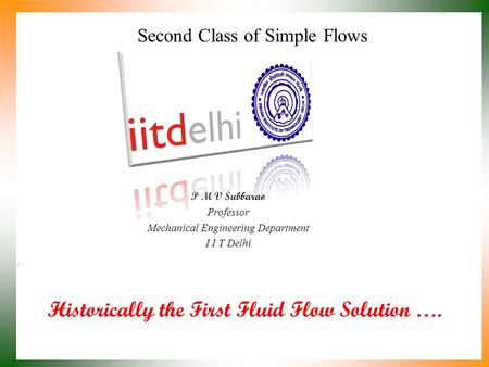 Historically the First Fluid Flow Solution …. P M V Subbarao Professor Mechanical Engineering Department I I T Delhi Second Class of Simple Flows.