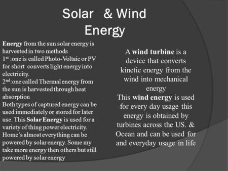 Solar & Wind Energy Energy from the sun solar energy is harvested in two methods 1 st :one is called Photo-Voltaic or PV for short converts light energy.