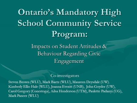 Ontario’s Mandatory High School Community Service Program: Impacts on Student Attitudes & Behaviour Regarding Civic Engagement Steven Brown (WLU), Mark.