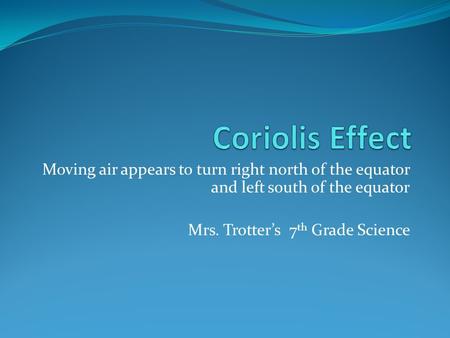 Moving air appears to turn right north of the equator and left south of the equator Mrs. Trotter’s 7 th Grade Science.