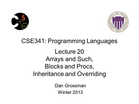 CSE341: Programming Languages Lecture 20 Arrays and Such, Blocks and Procs, Inheritance and Overriding Dan Grossman Winter 2013.