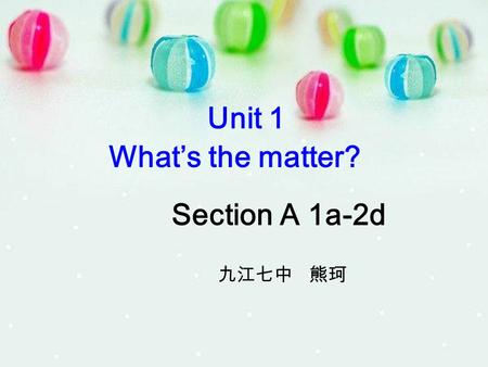 Unit 1 What’s the matter? Section A 1a-2d 九江七中 熊珂.