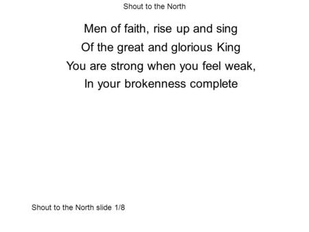 Shout to the North Men of faith, rise up and sing Of the great and glorious King You are strong when you feel weak, In your brokenness complete Shout to.