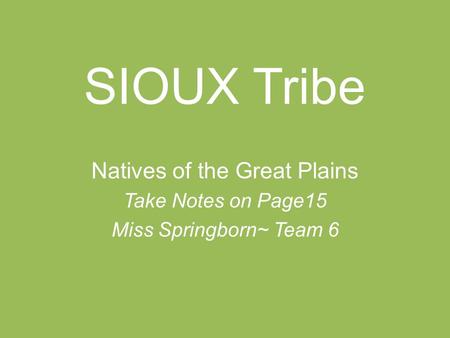 SIOUX Tribe Natives of the Great Plains Take Notes on Page15 Miss Springborn~ Team 6.