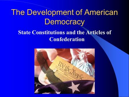 The Development of American Democracy State Constitutions and the Articles of Confederation.