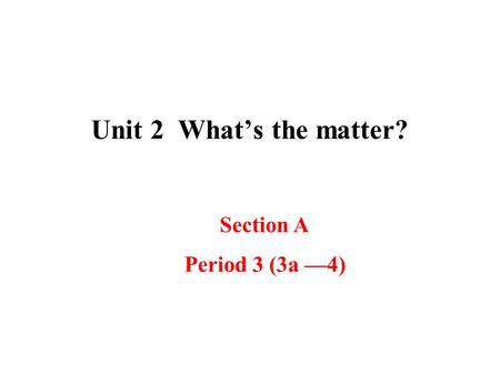 Unit 2 What’s the matter? Section A Period 3 (3a —4)