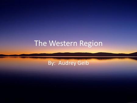 The Western Region By: Audrey Geib. States included in my region:
