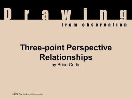 © 2002, The McGraw-Hill Companies Three-point Perspective Relationships by Brian Curtis © 2002, The McGraw-Hill Companies.