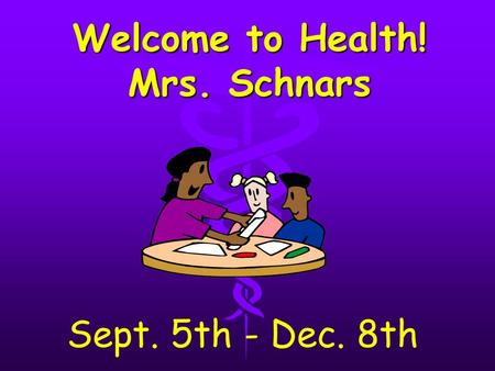 Welcome to Health! Mrs. Schnars Sept. 5th - Dec. 8th.