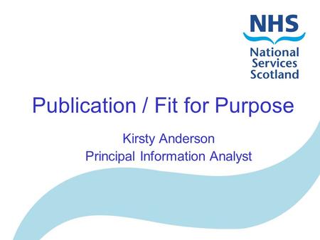 Publication / Fit for Purpose Kirsty Anderson Principal Information Analyst.
