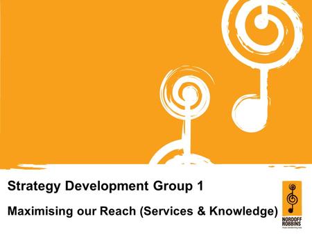 Strategy Development Group 1 Maximising our Reach (Services & Knowledge)